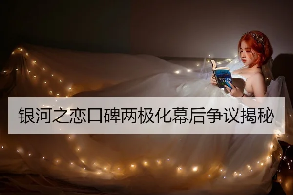 银河之恋口碑两极化幕后争议揭秘